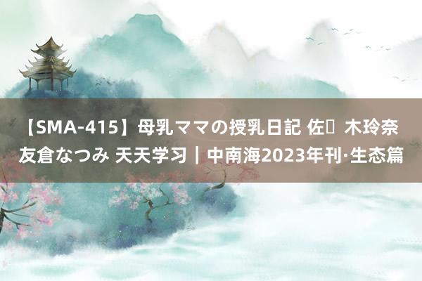 【SMA-415】母乳ママの授乳日記 佐々木玲奈 友倉なつみ 天天学习｜中南海2023年刊·生态篇