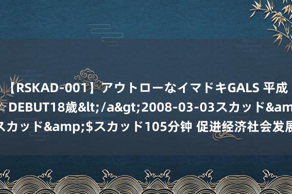 【RSKAD-001】アウトローなイマドキGALS 平成生まれ アウトロー☆DEBUT18歳</a>2008-03-03スカッド&$スカッド105分钟 促进经济社会发展全面绿色转型