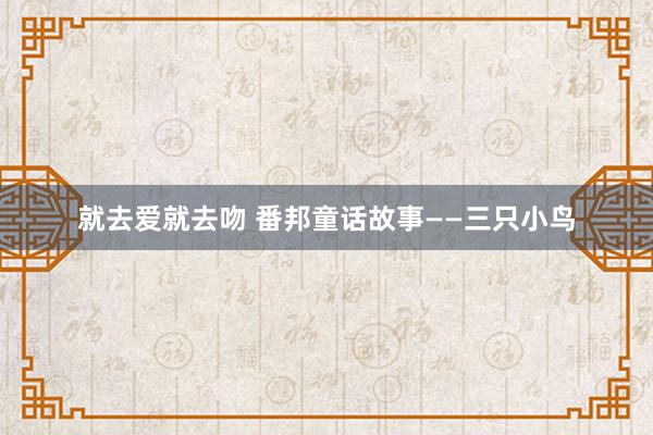 就去爱就去吻 番邦童话故事——三只小鸟