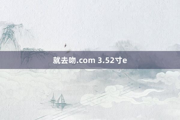 就去吻.com 3.52寸e