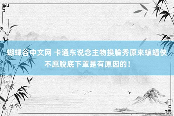 蝴蝶谷中文网 卡通东说念主物換臉秀　原來蝙蝠俠不愿脫底下罩是有原因的！