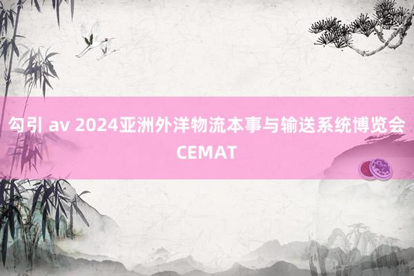 勾引 av 2024亚洲外洋物流本事与输送系统博览会CEMAT