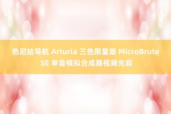 色尼姑导航 Arturia 三色限量版 MicroBrute SE 单音模拟合成器视频先容