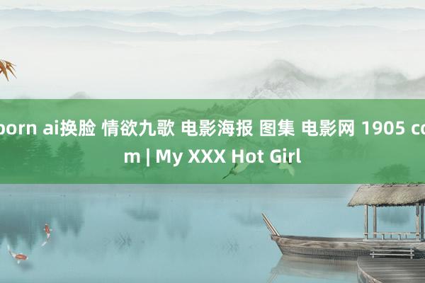 porn ai换脸 情欲九歌 电影海报 图集 电影网 1905 com | My XXX Hot Girl