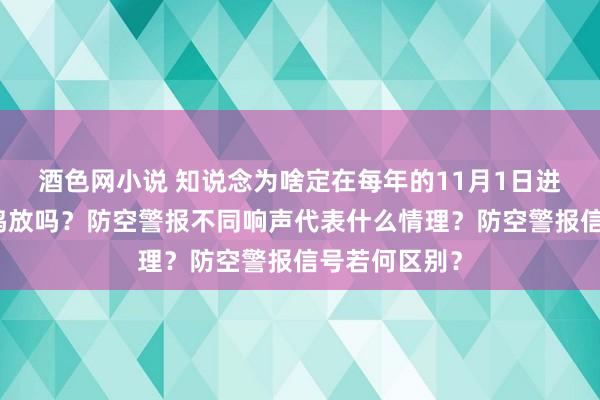 酒色网小说 知说念为啥定在每年的11月1日进行防空警报鸣放吗？防空警报不同响声代表什么情理？防空警报信号若何区别？