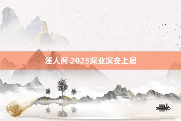 淫人阁 2025深业深安上居